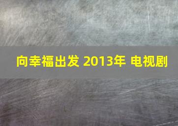 向幸福出发 2013年 电视剧